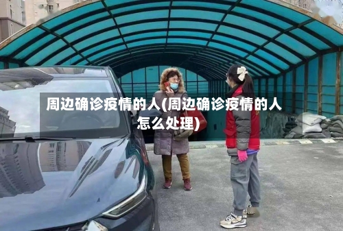 周边确诊疫情的人(周边确诊疫情的人怎么处理)-第2张图片