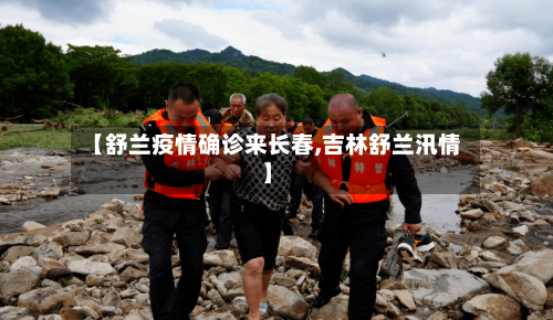 【舒兰疫情确诊来长春,吉林舒兰汛情】