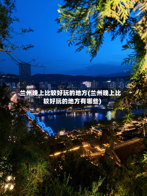 兰州晚上比较好玩的地方(兰州晚上比较好玩的地方有哪些)-第3张图片