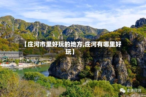 【庄河市里好玩的地方,庄河有哪里好玩】