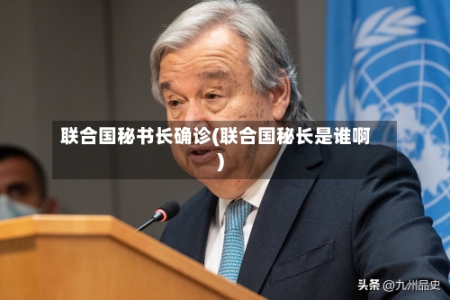 联合国秘书长确诊(联合国秘长是谁啊)-第2张图片