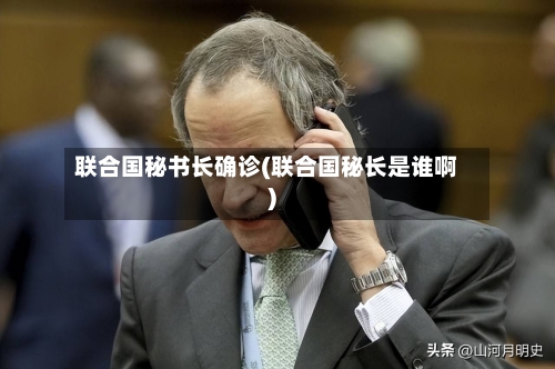 联合国秘书长确诊(联合国秘长是谁啊)