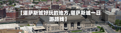 【堪萨斯城好玩的地方,堪萨斯城一日游路线】
