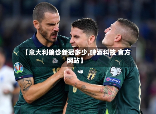 【意大利确诊新冠多少,啤酒科技 官方网站】