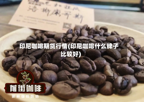 印尼咖啡期货行情(印尼咖啡什么牌子比较好)