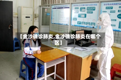 【金沙确诊肺炎,金沙确诊肺炎在哪个区】