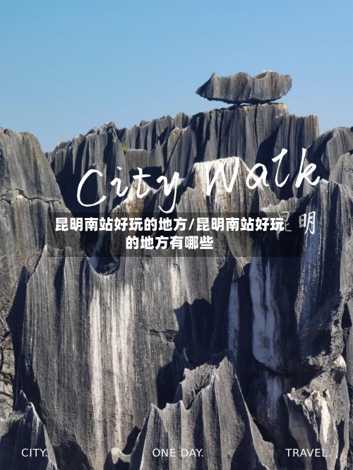 昆明南站好玩的地方/昆明南站好玩的地方有哪些
