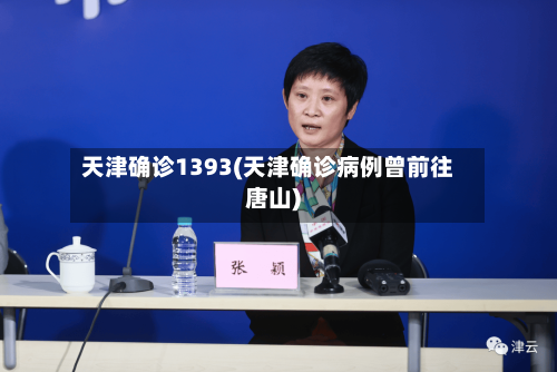 天津确诊1393(天津确诊病例曾前往唐山)