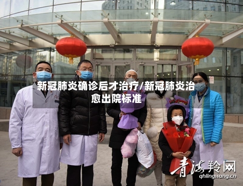 新冠肺炎确诊后才治疗/新冠肺炎治愈出院标准