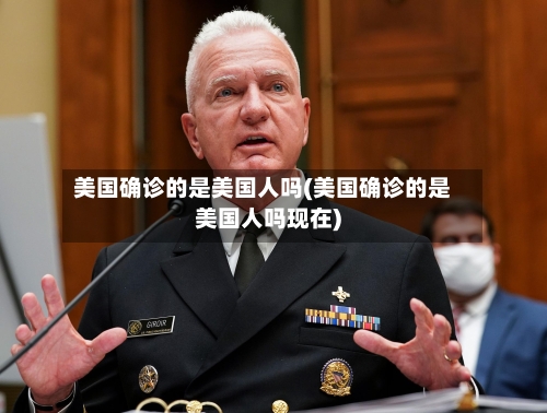 美国确诊的是美国人吗(美国确诊的是美国人吗现在)-第2张图片