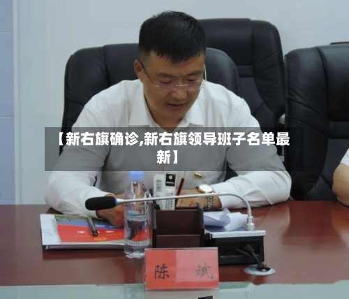 【新右旗确诊,新右旗领导班子名单最新】-第2张图片
