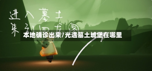 本地确诊出来/光遇墓土城堡在哪里