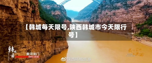 【韩城每天限号,陕西韩城市今天限行号】