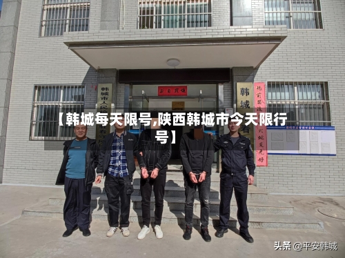 【韩城每天限号,陕西韩城市今天限行号】-第2张图片