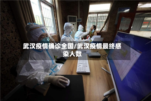 武汉疫情确诊全国/武汉疫情最终感染人数