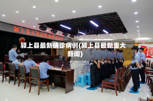 颍上县最新确诊病例(颍上县最新重大新闻)-第2张图片