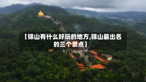 【锦山有什么好玩的地方,锦山最出名的三个景点】-第2张图片