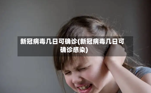 新冠病毒几日可确诊(新冠病毒几日可确诊感染)-第3张图片