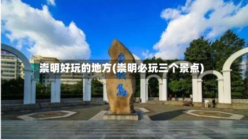崇明好玩的地方(崇明必玩三个景点)-第3张图片