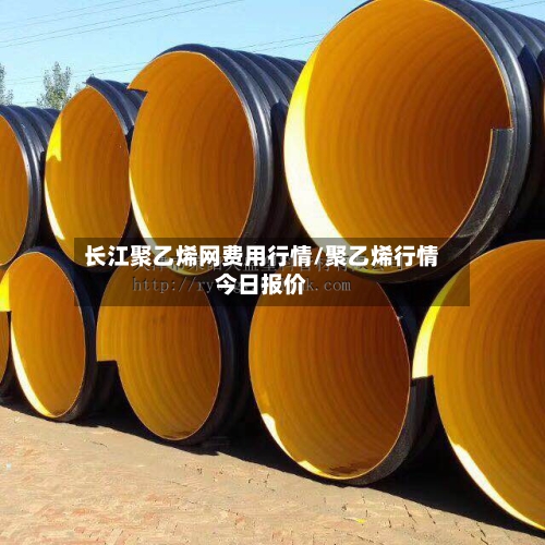 长江聚乙烯网费用行情/聚乙烯行情今日报价-第2张图片