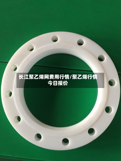 长江聚乙烯网费用行情/聚乙烯行情今日报价