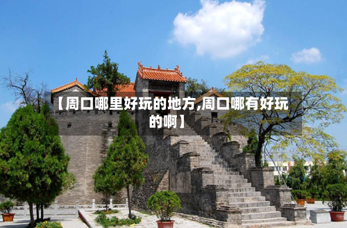 【周口哪里好玩的地方,周口哪有好玩的啊】