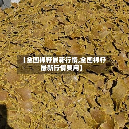 【全国棉籽最新行情,全国棉籽最新行情费用】
