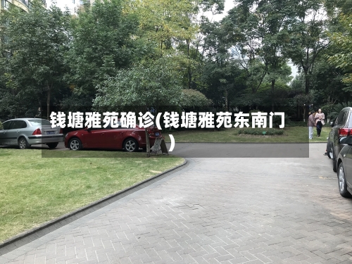 钱塘雅苑确诊(钱塘雅苑东南门)-第2张图片