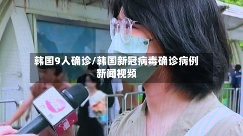 韩国9人确诊/韩国新冠病毒确诊病例新闻视频