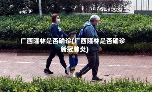 广西隆林是否确诊(广西隆林是否确诊新冠肺炎)