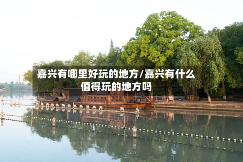 嘉兴有哪里好玩的地方/嘉兴有什么值得玩的地方吗-第3张图片