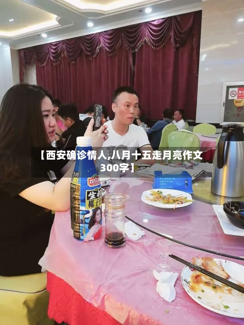 【西安确诊情人,八月十五走月亮作文300字】-第3张图片