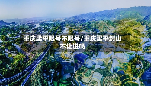 重庆梁平限号不限号/重庆梁平封山不让进吗