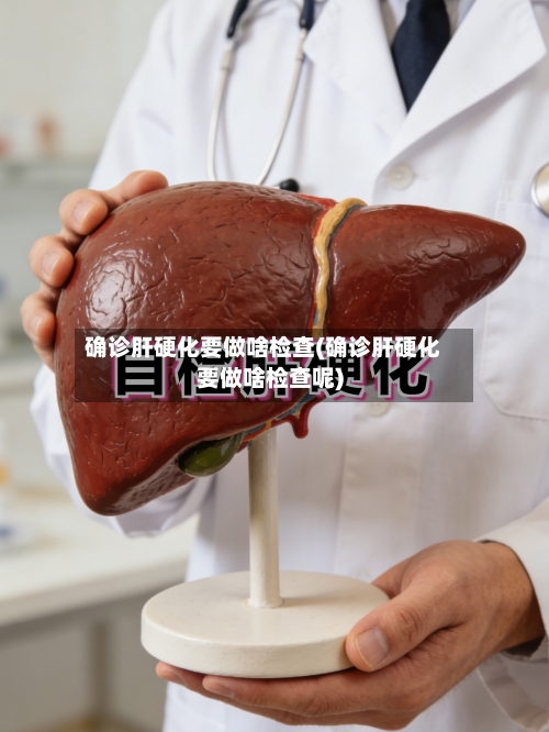 确诊肝硬化要做啥检查(确诊肝硬化要做啥检查呢)-第3张图片