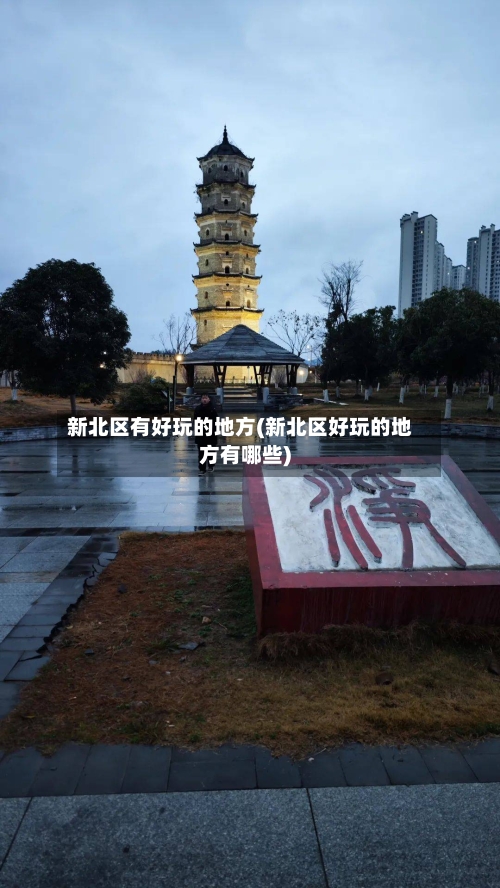 新北区有好玩的地方(新北区好玩的地方有哪些)