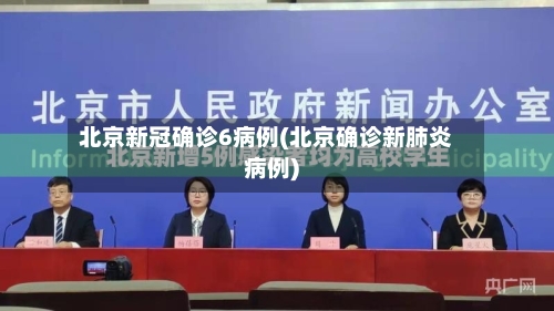 北京新冠确诊6病例(北京确诊新肺炎病例)-第3张图片