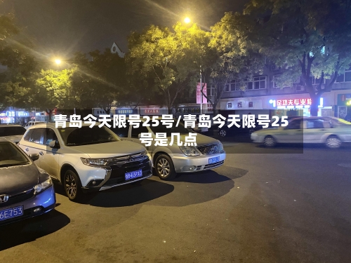 青岛今天限号25号/青岛今天限号25号是几点