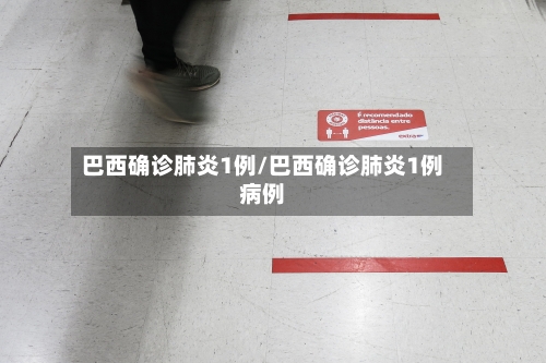 巴西确诊肺炎1例/巴西确诊肺炎1例病例-第2张图片