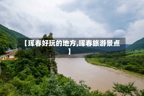【珲春好玩的地方,珲春旅游景点】