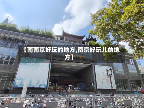 【南南京好玩的地方,南京好玩儿的地方】