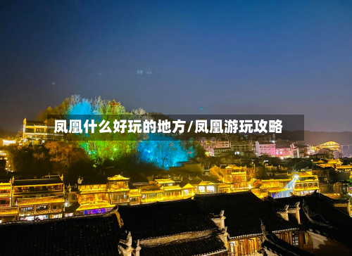 凤凰什么好玩的地方/凤凰游玩攻略