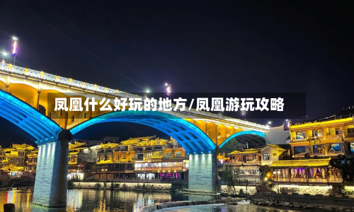 凤凰什么好玩的地方/凤凰游玩攻略-第3张图片