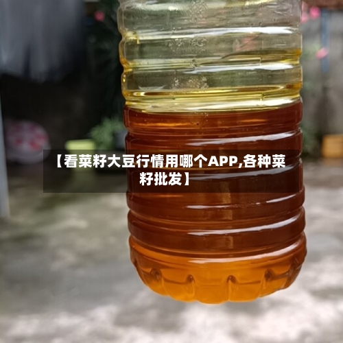 【看菜籽大豆行情用哪个APP,各种菜籽批发】