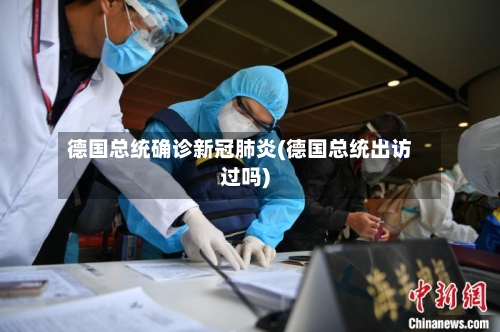 德国总统确诊新冠肺炎(德国总统出访过吗)
