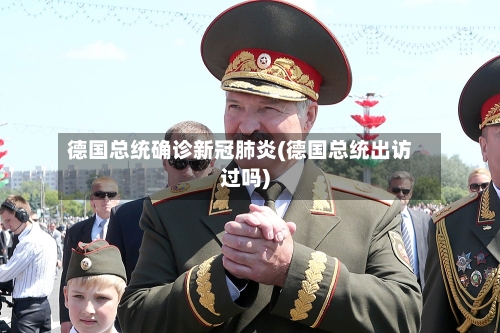 德国总统确诊新冠肺炎(德国总统出访过吗)-第2张图片