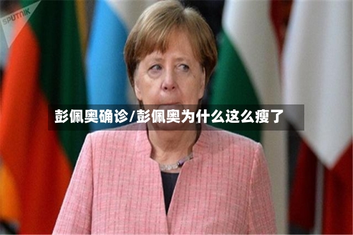 彭佩奥确诊/彭佩奥为什么这么瘦了-第2张图片