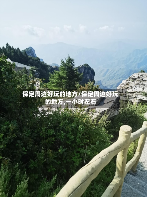 保定周边好玩的地方/保定周边好玩的地方,一小时左右