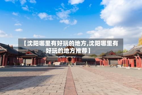 【沈阳哪里有好玩的地方,沈阳哪里有好玩的地方推荐】