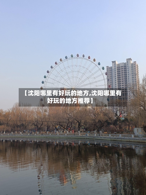 【沈阳哪里有好玩的地方,沈阳哪里有好玩的地方推荐】-第2张图片