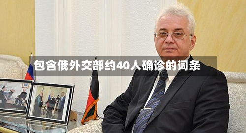 包含俄外交部约40人确诊的词条-第3张图片